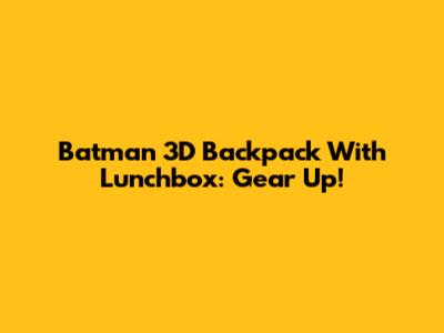 Batman 3D Backpack With Lunchbox: Gear Up!