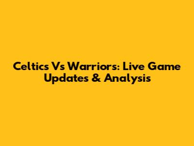 Celtics Vs Warriors: Live Game Updates & Analysis