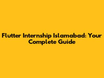 Flutter Internship Islamabad: Your Complete Guide
