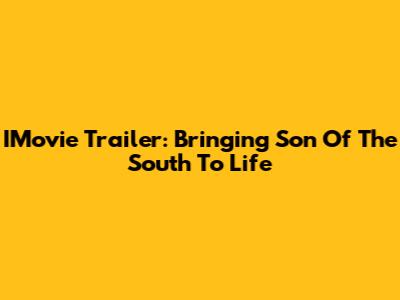 IMovie Trailer: Bringing 'Son Of The South' To Life
