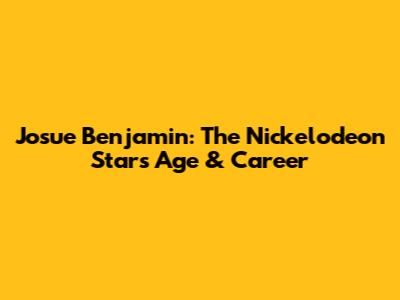 Josue Benjamin: The Nickelodeon Star's Age & Career