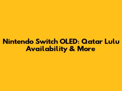 Nintendo Switch OLED: Qatar Lulu Availability & More