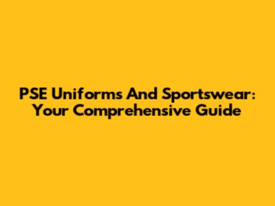 PSE Uniforms And Sportswear: Your Comprehensive Guide