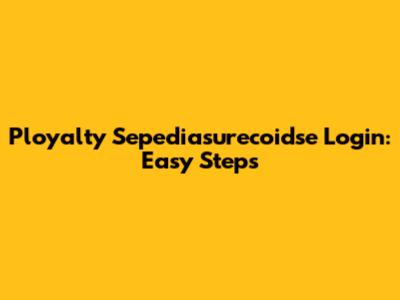 Ployalty Sepediasurecoidse Login: Easy Steps