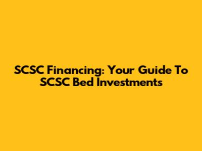 SCSC Financing: Your Guide To SCSC Bed Investments