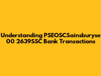 Understanding PSEOSCSainsburyse 00 2639SSC Bank Transactions