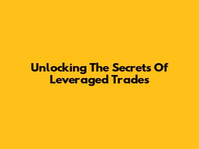 Unlocking The Secrets Of Leveraged Trades