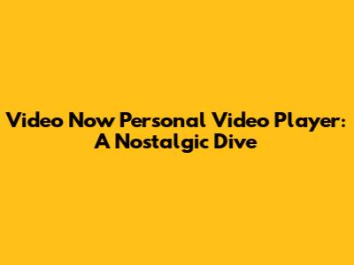 Video Now Personal Video Player: A Nostalgic Dive